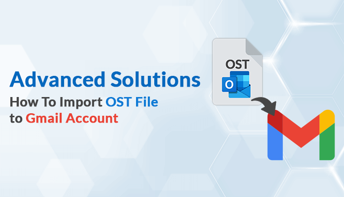 How To Import OST File to Gmail Account – Advanced Solutions